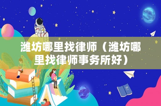 濰坊哪里找律師（濰坊哪里找律師事務(wù)所好）