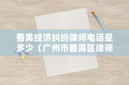番禺經濟糾紛律師電話是多少（廣州市番禺區律師事務所）