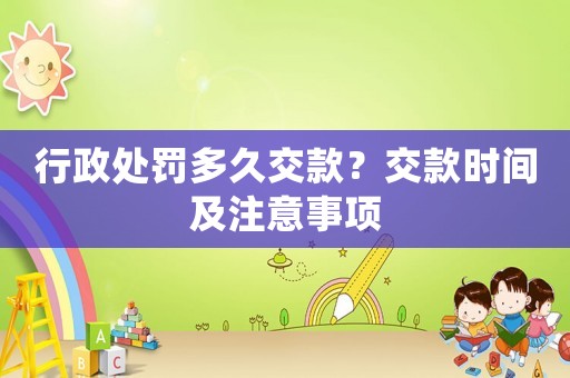 行政處罰多久交款？交款時間及注意事項