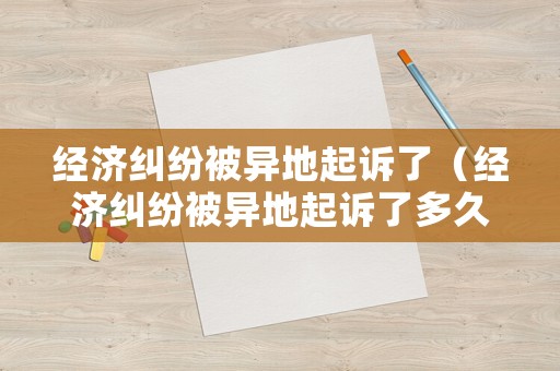 經濟糾紛被異地起訴了（經濟糾紛被異地起訴了多久開庭）