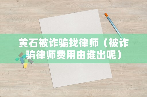 黃石被詐騙找律師（被詐騙律師費用由誰出呢）