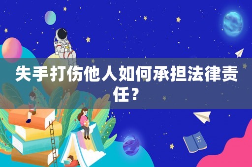 失手打傷他人如何承擔法律責任？