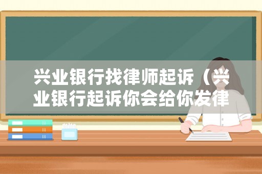 興業(yè)銀行找律師起訴（興業(yè)銀行起訴你會給你發(fā)律師函嘛）