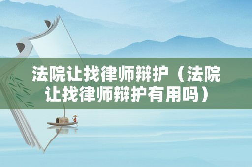 法院讓找律師辯護（法院讓找律師辯護有用嗎）