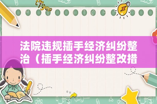 法院違規插手經濟糾紛整治（插手經濟糾紛整改措施）