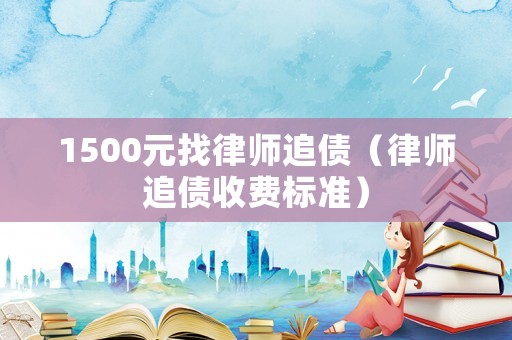 1500元找律師追債（律師追債收費標準）