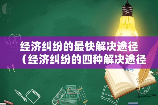 經濟糾紛的最快解決途徑（經濟糾紛的四種解決途徑）