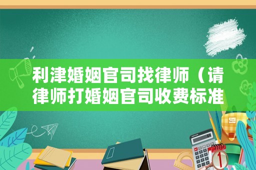 利津婚姻官司找律師（請律師打婚姻官司收費標準）