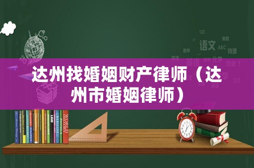 達州找婚姻財產律師（達州市婚姻律師）