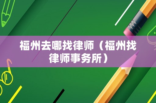 福州去哪找律師（福州找律師事務(wù)所）
