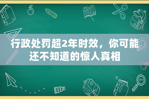 行政處罰超2年時(shí)效，你可能還不知道的驚人真相