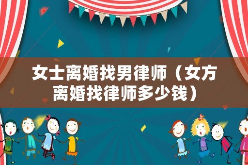 女士離婚找男律師（女方離婚找律師多少錢）
