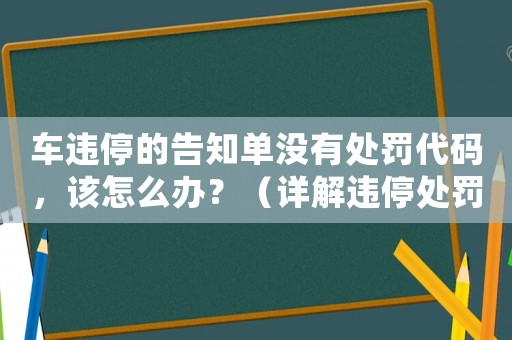 車違停的告知單沒有處罰代碼，該怎么辦？（詳解違停處罰及應對步驟）