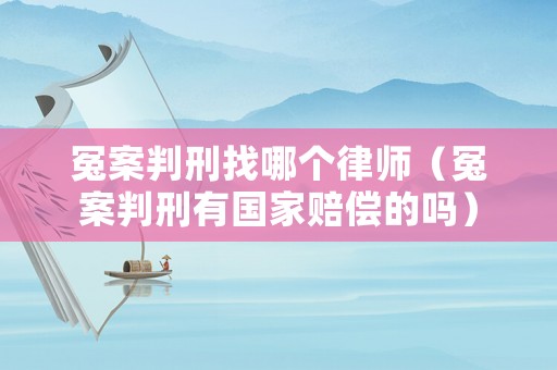 冤案判刑找哪個律師（冤案判刑有國家賠償的嗎）