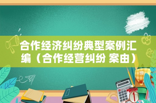 合作經(jīng)濟糾紛典型案例匯編（合作經(jīng)營糾紛 案由）