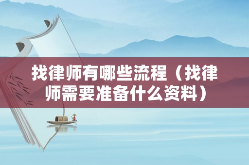 找律師有哪些流程（找律師需要準備什么資料）