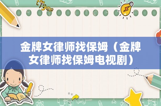 金牌女律師找保姆（金牌女律師找保姆電視劇）