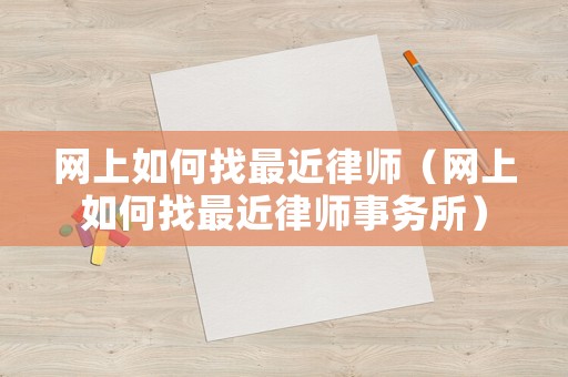 網(wǎng)上如何找最近律師（網(wǎng)上如何找最近律師事務(wù)所）