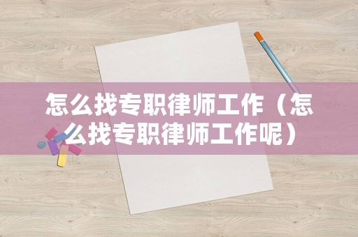 怎么找專職律師工作（怎么找專職律師工作呢）