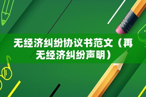 無經濟糾紛協議書范文（再無經濟糾紛聲明）