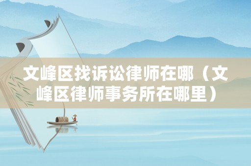 文峰區找訴訟律師在哪（文峰區律師事務所在哪里）