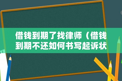 借錢到期了找律師（借錢到期不還如何書寫起訴狀）