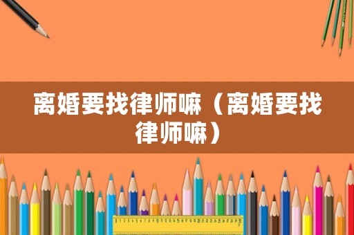 離婚要找律師嘛（離婚要找律師嘛）