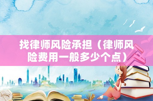 找律師風(fēng)險承擔(dān)（律師風(fēng)險費用一般多少個點）