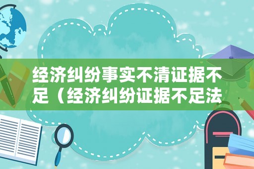 經濟糾紛事實不清證據不足（經濟糾紛證據不足法院怎么判）