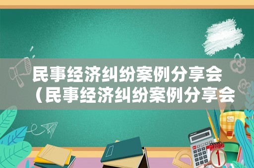 民事經濟糾紛案例分享會（民事經濟糾紛案例分享會發言稿）