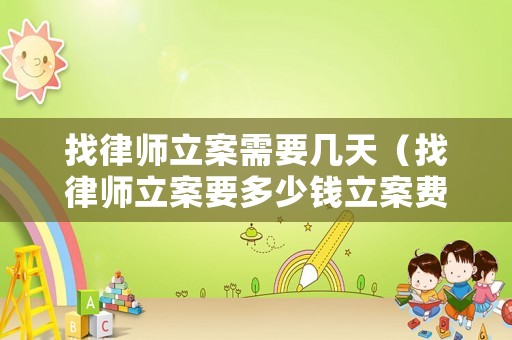 找律師立案需要幾天（找律師立案要多少錢立案費）