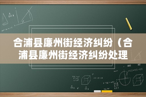 合浦縣廉州街經濟糾紛（合浦縣廉州街經濟糾紛處理中心）