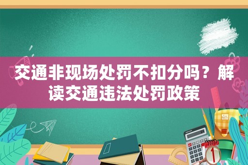 交通非現(xiàn)場處罰不扣分嗎？解讀交通違法處罰政策