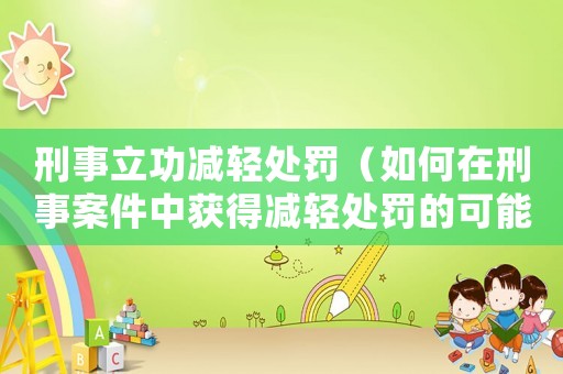 刑事立功減輕處罰（如何在刑事案件中獲得減輕處罰的可能性）