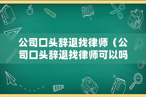 公司口頭辭退找律師（公司口頭辭退找律師可以嗎）