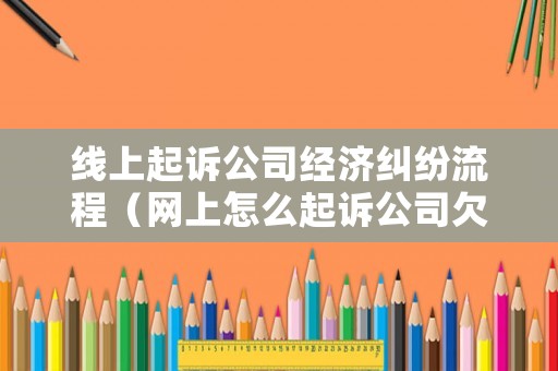線上起訴公司經濟糾紛流程（網上怎么起訴公司欠貨款）