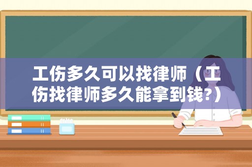 工傷多久可以找律師（工傷找律師多久能拿到錢?）