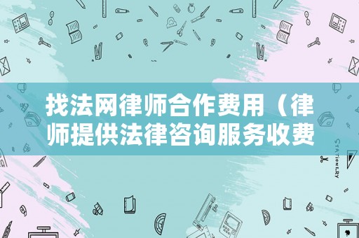 找法網律師合作費用（律師提供法律咨詢服務收費標準）