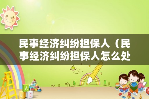 民事經濟糾紛擔保人（民事經濟糾紛擔保人怎么處理）