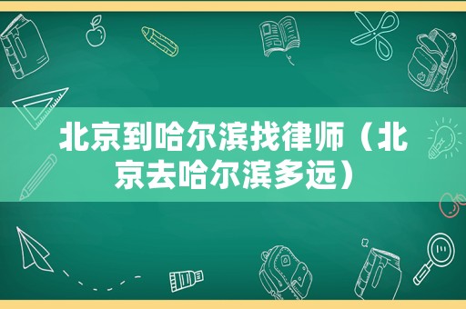 北京到哈爾濱找律師（北京去哈爾濱多遠）