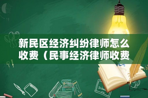 新民區經濟糾紛律師怎么收費（民事經濟律師收費標準）