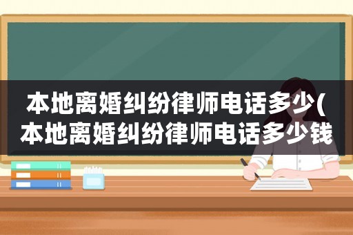 本地離婚糾紛律師電話多少(本地離婚糾紛律師電話多少錢)