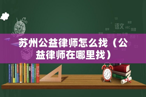 蘇州公益律師怎么找（公益律師在哪里找）