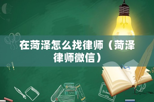 在菏澤怎么找律師（菏澤律師微信）