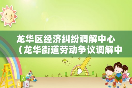 龍華區經濟糾紛調解中心（龍華街道勞動爭議調解中心）