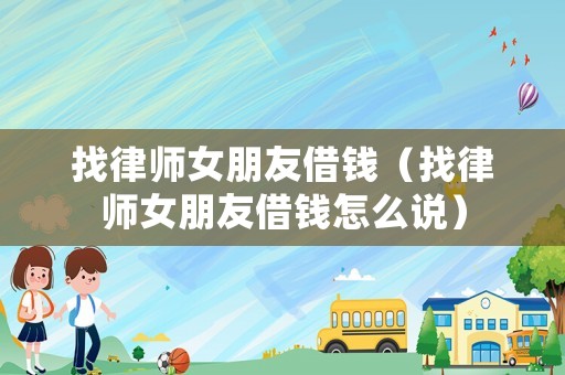 找律師女朋友借錢（找律師女朋友借錢怎么說）