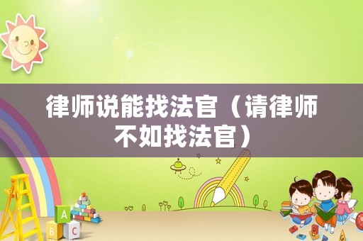 律師說能找法官（請律師不如找法官）