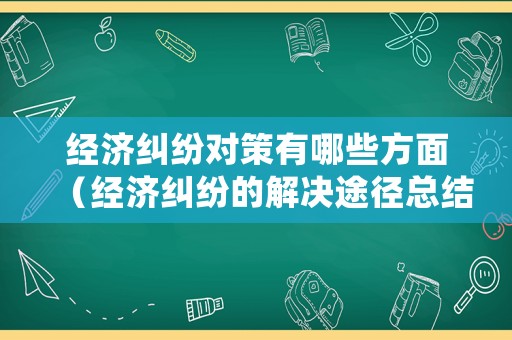 經(jīng)濟(jì)糾紛對(duì)策有哪些方面（經(jīng)濟(jì)糾紛的解決途徑總結(jié)）