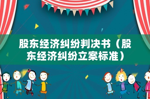 股東經濟糾紛判決書（股東經濟糾紛立案標準）