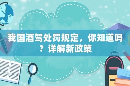 我國酒駕處罰規(guī)定，你知道嗎？詳解新政策